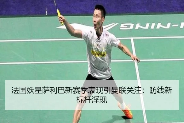 法国妖星萨利巴新赛季表现引曼联关注：防线新标杆浮现